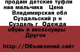 продам детские туфли наа мальчика › Цена ­ 500 - Владимирская обл., Суздальский р-н, Суздаль г. Одежда, обувь и аксессуары » Другое   